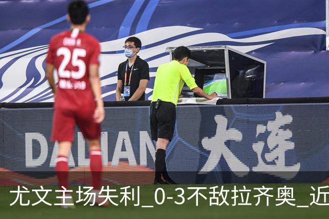 尤文主场失利 0-3不敌拉齐奥 近五轮仅胜一场